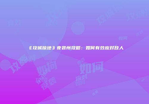 《攻城掠地》夜袭州攻略：如何有效应对敌人