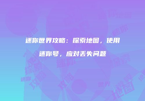 迷你世界攻略：探索地图，使用迷你号，应对丢失问题