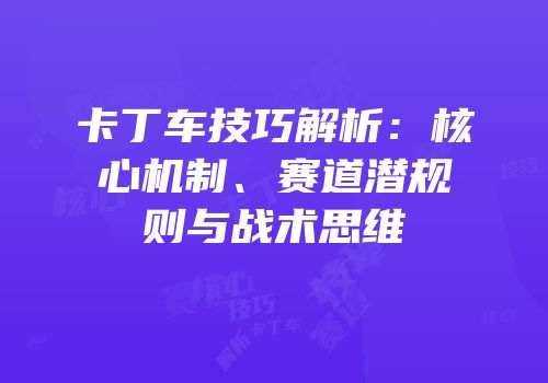 卡丁车技巧解析：核心机制、赛道潜规则与战术思维