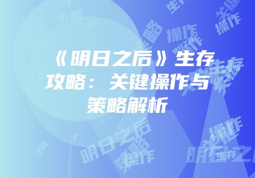 《明日之后》生存攻略：关键操作与策略解析