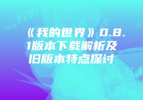 《我的世界》0.8.1版本下载解析及旧版本特点探讨