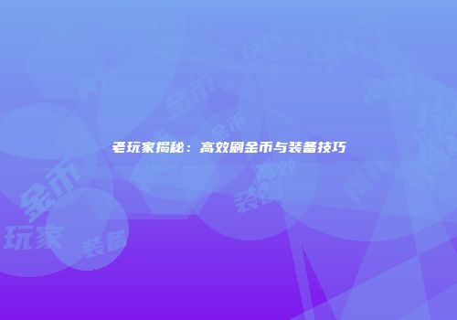 老玩家揭秘：高效刷金币与装备技巧