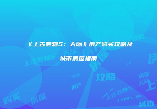 《上古卷轴5：天际》房产购买攻略及城市房屋指南