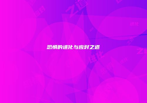 恐惧的进化与应对之道