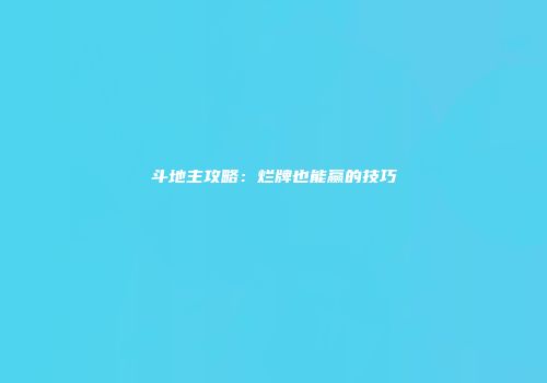 斗地主攻略：烂牌也能赢的技巧