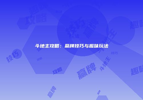 斗地主攻略：赢牌技巧与趣味玩法