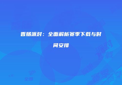 香肠派对：全面解析赛季下载与时间安排