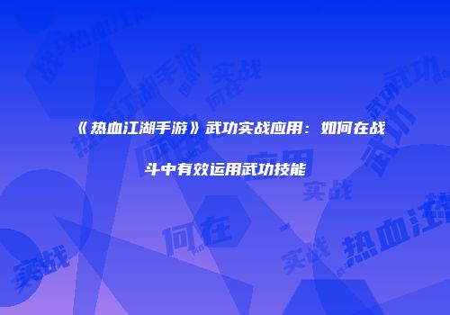 《热血江湖手游》武功实战应用：如何在战斗中有效运用武功技能