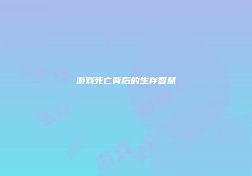 游戏死亡背后的生存智慧
