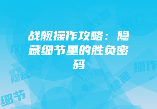 战舰操作攻略：隐藏细节里的胜负密码
