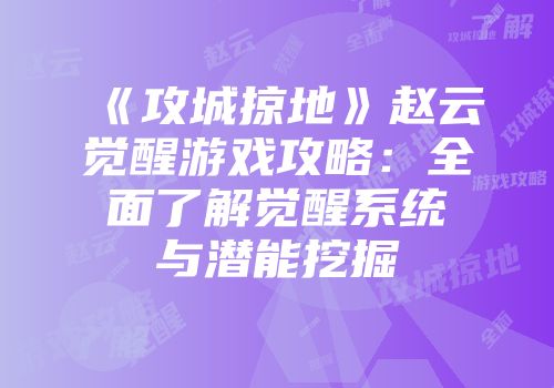 《攻城掠地》赵云觉醒游戏攻略：全面了解觉醒系统与潜能挖掘
