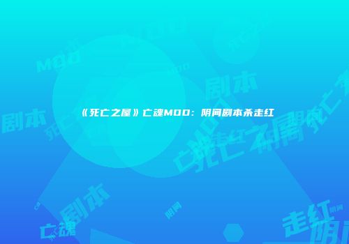 《死亡之屋》亡魂MOD：阴间剧本杀走红