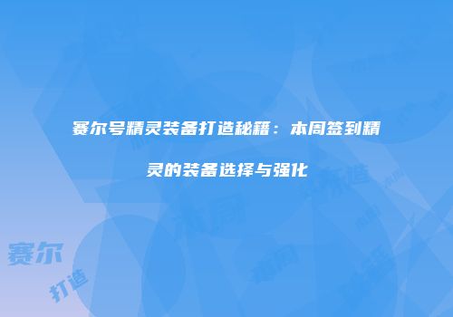赛尔号精灵装备打造秘籍：本周签到精灵的装备选择与强化