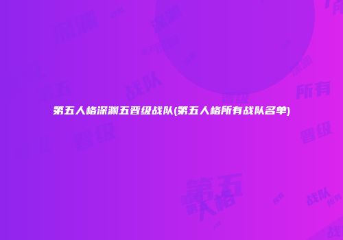 第五人格深渊五晋级战队(第五人格所有战队名单)