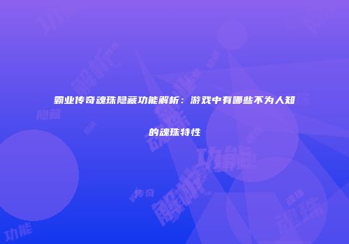 霸业传奇魂珠隐藏功能解析：游戏中有哪些不为人知的魂珠特性