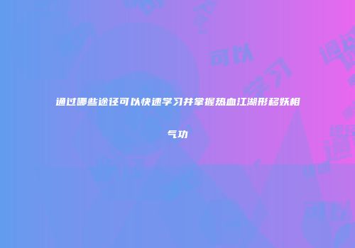 通过哪些途径可以快速学习并掌握热血江湖形移妖相气功
