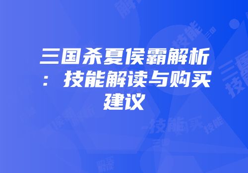 三国杀夏侯霸解析：技能解读与购买建议