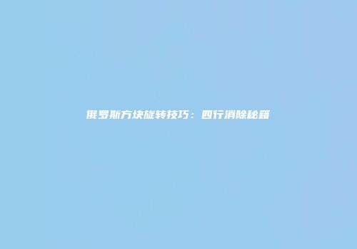 俄罗斯方块旋转技巧：四行消除秘籍