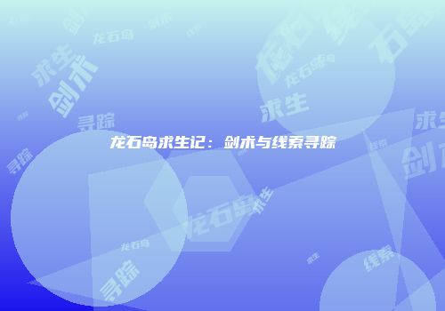 龙石岛求生记：剑术与线索寻踪