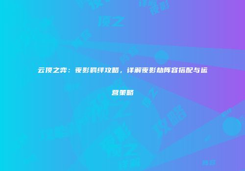 云顶之弈：夜影羁绊攻略，详解夜影劫阵容搭配与运营策略