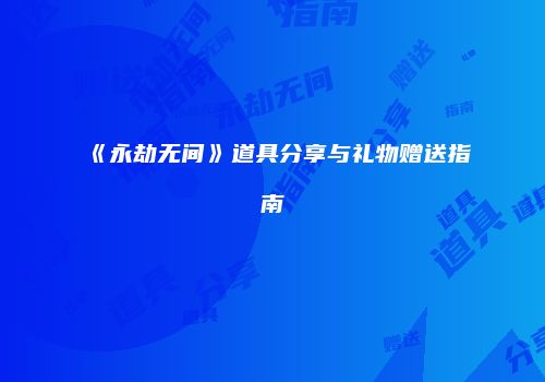 《永劫无间》道具分享与礼物赠送指南