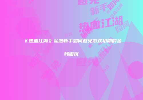 《热血江湖》私服新手如何避免游戏初期的金钱困扰