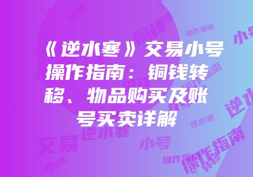 《逆水寒》交易小号操作指南：铜钱转移、物品购买及账号买卖详解