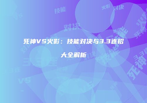 死神VS火影：技能对决与3.3连招大全解析
