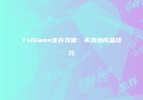 TslGame生存攻略：不落地成盒技巧