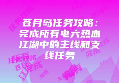 苍月岛任务攻略:完成所有电六热血江湖中的主线和支线任务