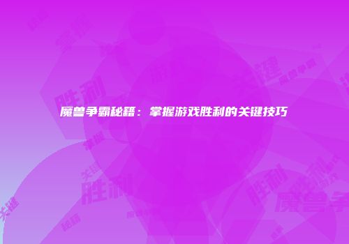 魔兽争霸秘籍：掌握游戏胜利的关键技巧