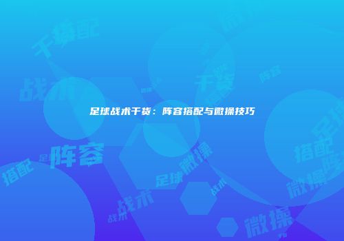 足球战术干货：阵容搭配与微操技巧