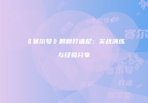 《赛尔号》麒麟打谱尼：实战演练与经验分享