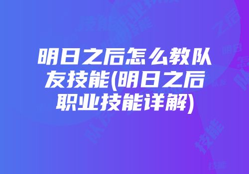 明日之后怎么教队友技能(明日之后职业技能详解)