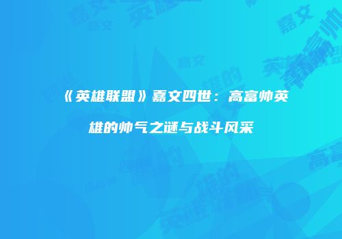 《英雄联盟》嘉文四世：高富帅英雄的帅气之谜与战斗风采