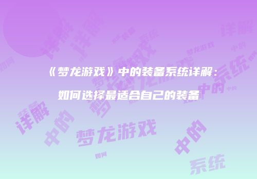 《梦龙游戏》中的装备系统详解:如何选择最适合自己的装备