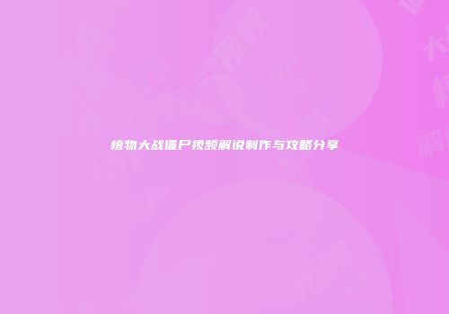 植物大战僵尸视频解说制作与攻略分享