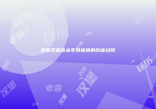 老爹汉堡店从零到连锁的创业经历