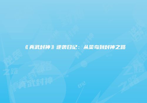 《真武封神》逆袭日记：从菜鸟到封神之路