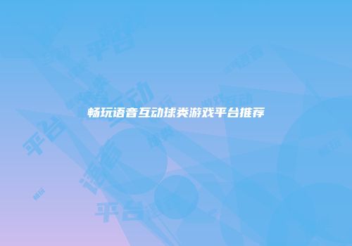 畅玩语音互动球类游戏平台推荐