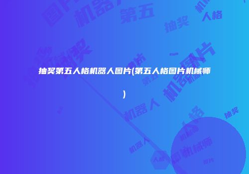 抽奖第五人格机器人图片(第五人格图片机械师)