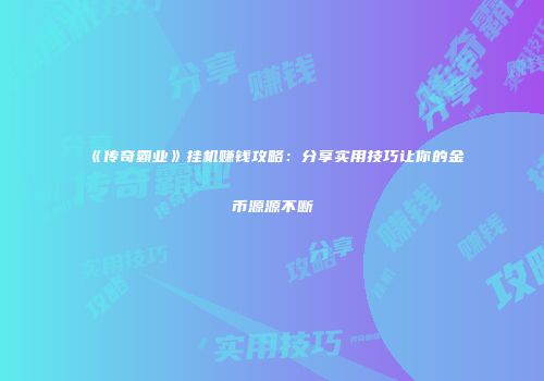 《传奇霸业》挂机赚钱攻略：分享实用技巧让你的金币源源不断