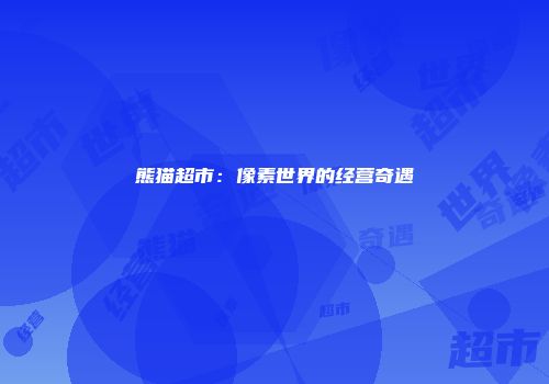 熊猫超市：像素世界的经营奇遇