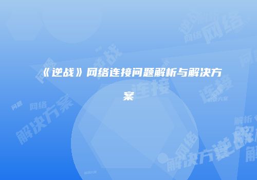 《逆战》网络连接问题解析与解决方案