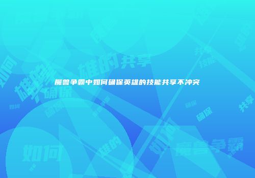 魔兽争霸中如何确保英雄的技能共享不冲突