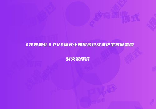 《传奇霸业》PVE模式中如何通过战神护主技能来应对突发情况
