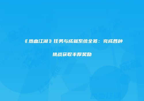 《热血江湖》任务与成就系统全览：完成各种挑战获取丰厚奖励