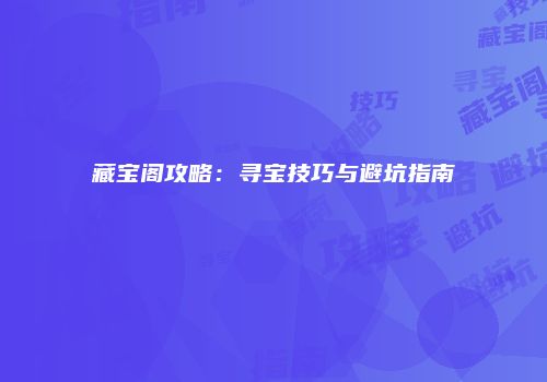 藏宝阁攻略：寻宝技巧与避坑指南