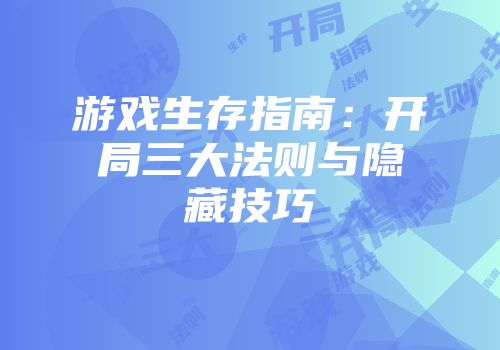 游戏生存指南：开局三大法则与隐藏技巧