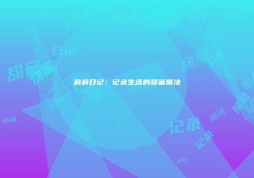 莉莉日记：记录生活的甜蜜魔法